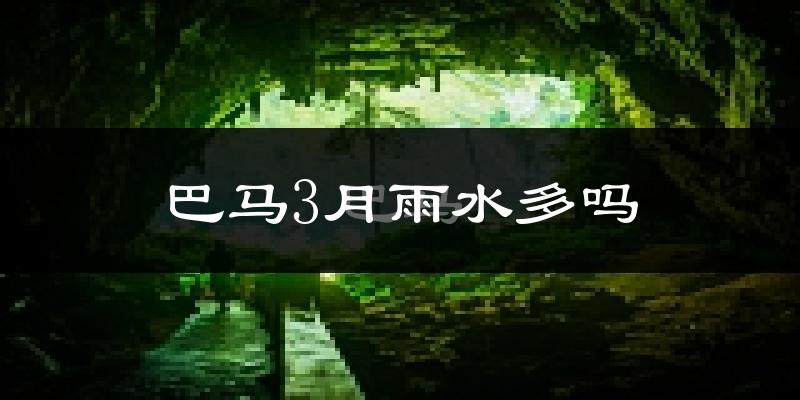 巴马3月雨水多吗?