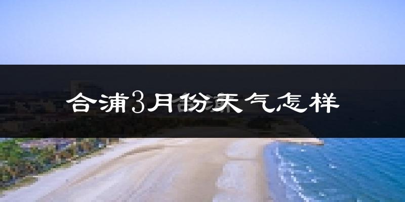 合浦县3月份天气如何?天气冷热情况分析