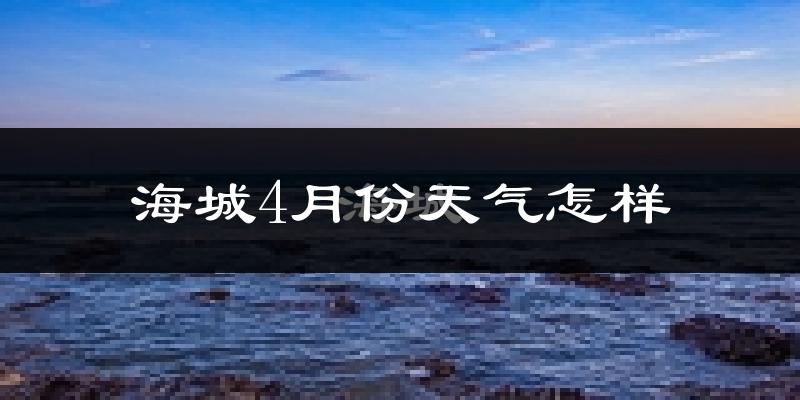 海城4月份天气怎样?海城四月冷吗?