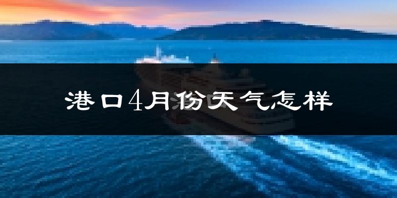港口4月份天气怎样?港口四月冷不冷?